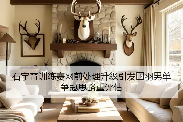 石宇奇训练赛网前处理升级引发国羽男单争冠思路重评估