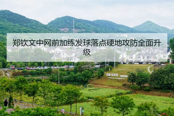 郑钦文中网前加练发球落点硬地攻防全面升级