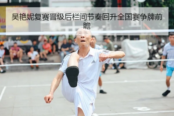 吴艳妮复赛晋级后栏间节奏回升全国赛争牌前瞻